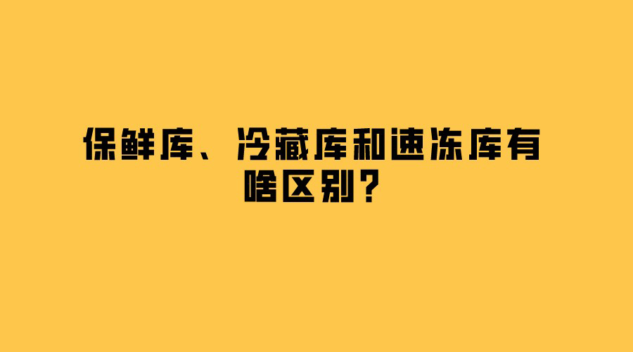 保鮮庫、冷藏庫和速凍庫有啥區(qū)別？