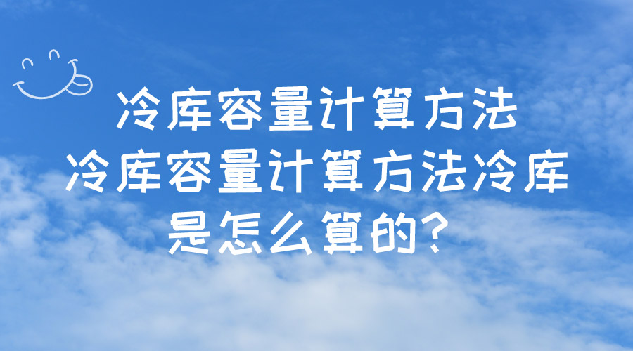 冷庫容量計算方法冷庫容量計算方法冷庫是怎么算的？