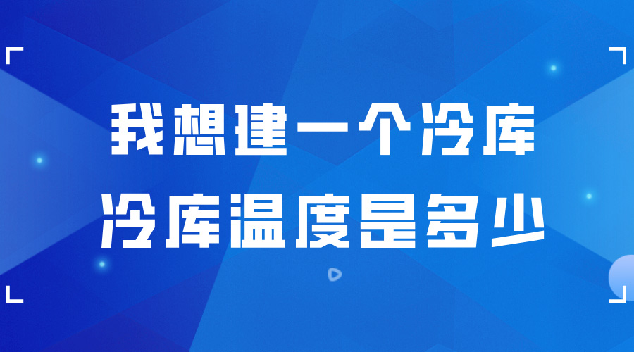 我想建一個(gè)冷庫(kù) ，冷庫(kù)的溫度是多少？