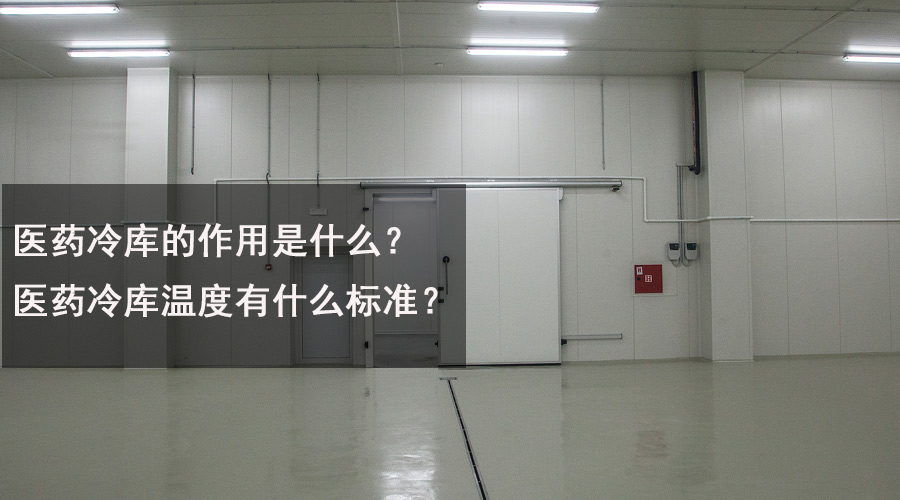 醫(yī)藥冷庫的作用是什么？醫(yī)藥冷庫溫度有什么標(biāo)準(zhǔn)？.jpg