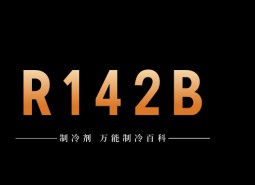 制冷劑R142b簡介、用途、物理性質、技術指標及存儲運輸詳細說明