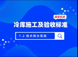 7.2 給水排水系統(tǒng)-冷庫施工及驗(yàn)收標(biāo)準(zhǔn) GB51440-2021