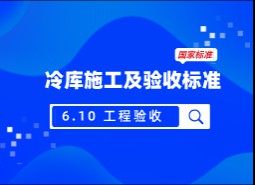 6.10 工程驗(yàn)收-冷庫施工及驗(yàn)收標(biāo)準(zhǔn) GB51440-2021