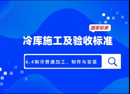 6.4制冷管道加工、制作與安裝-冷庫(kù)施工及驗(yàn)收標(biāo)準(zhǔn) GB51440-2021