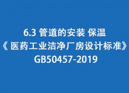 6.3 管道的安裝、保溫-《 醫(yī)藥工業(yè)潔凈廠房設(shè)計(jì)標(biāo)準(zhǔn)》 GB50457-2019