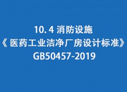 10.4 消防設(shè)施-《 醫(yī)藥工業(yè)潔凈廠房設(shè)計(jì)標(biāo)準(zhǔn)》 GB50457-2019